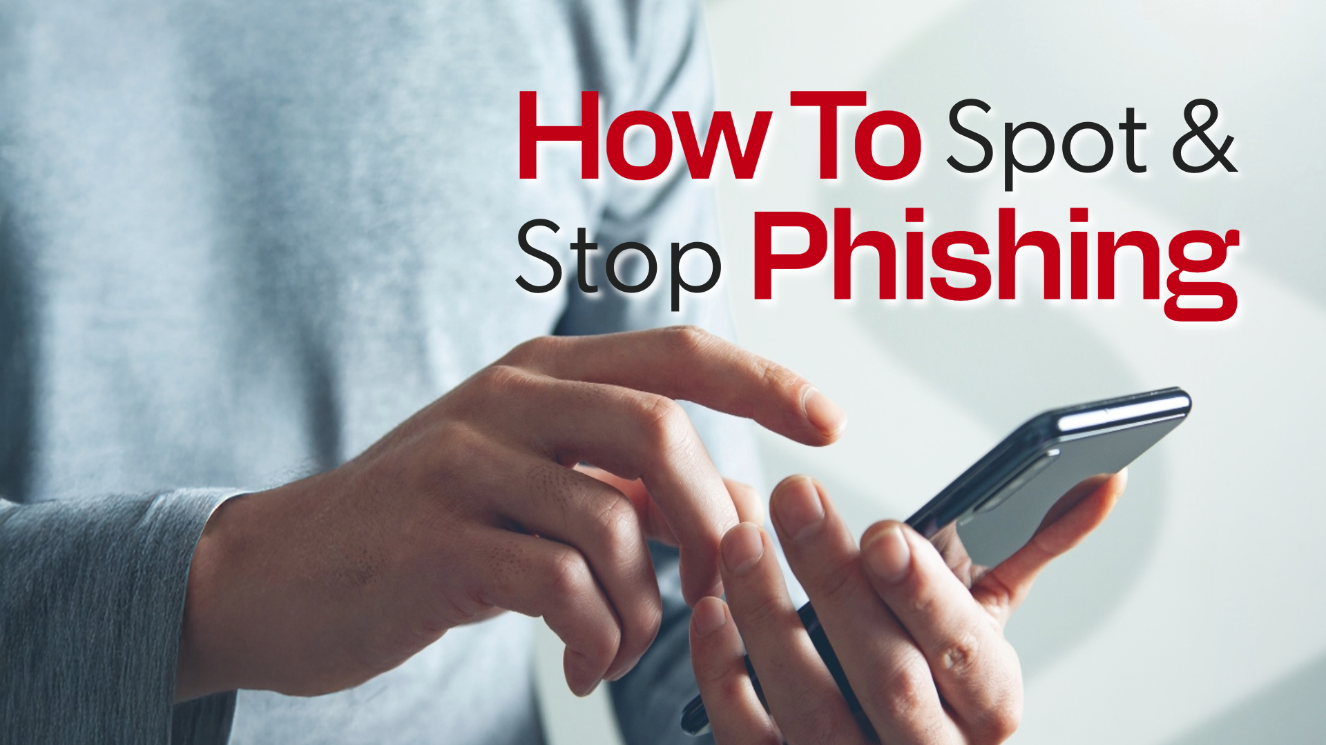 closeup of a person holding a cell phone and the words "How To Spot & Stop Phishing" as a text overlay